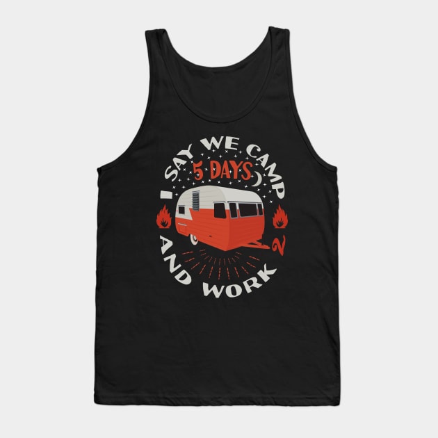 I Say We Camp 5 Days and Work 2 Camping Funny Camper Tank Top by Tesszero